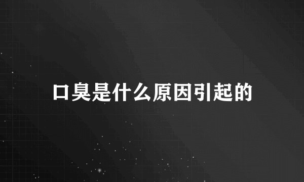 口臭是什么原因引起的