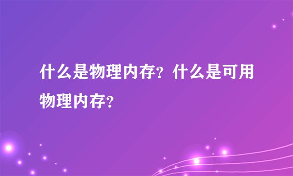 什么是物理内存？什么是可用物理内存？
