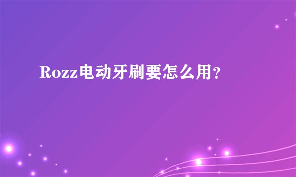 Rozz电动牙刷要怎么用？