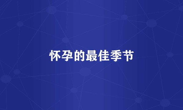 怀孕的最佳季节