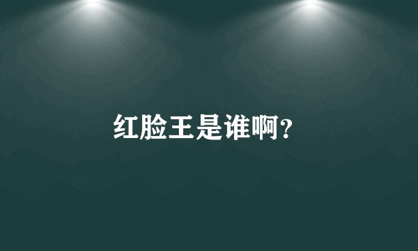 红脸王是谁啊?