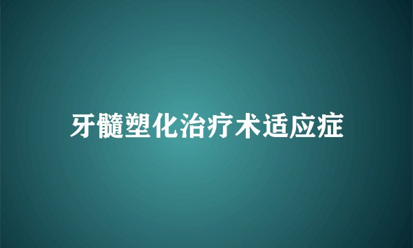 牙髓塑化治疗术适应症