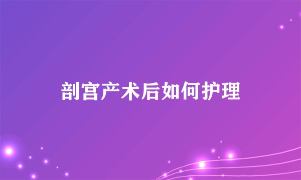 剖宫产术后如何护理