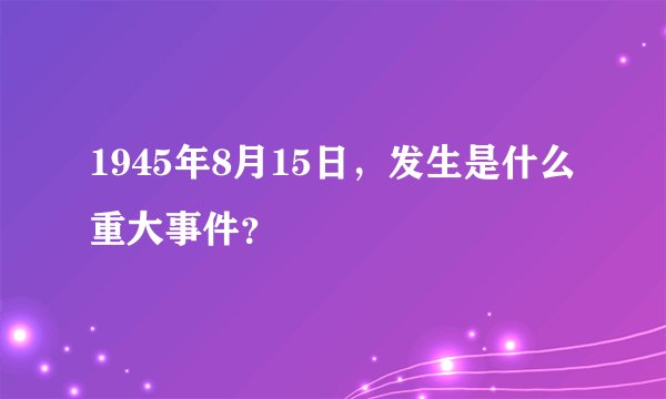 1945年8月15日，发生是什么重大事件？
