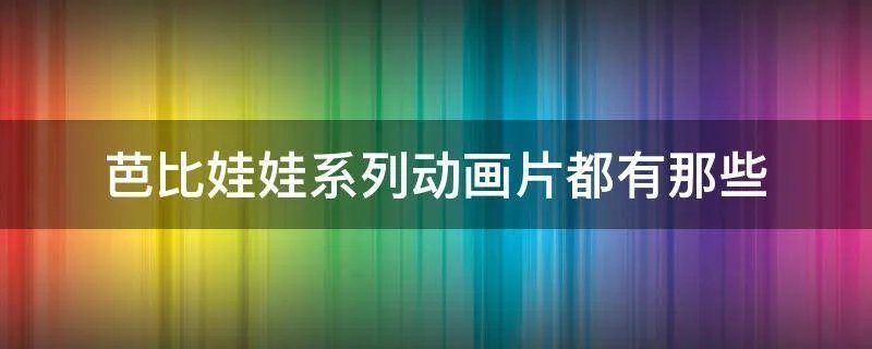芭比娃娃系列动画片都有那些
