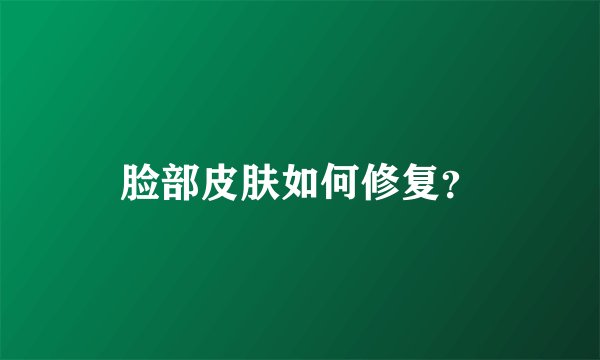 脸部皮肤如何修复?