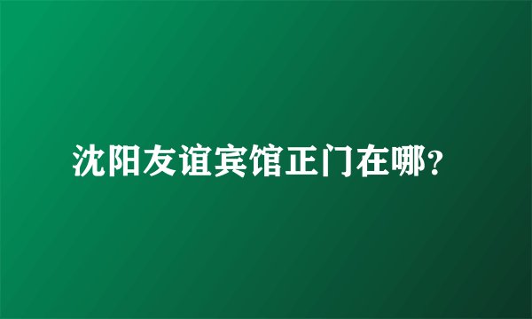 沈阳友谊宾馆正门在哪？