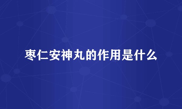 枣仁安神丸的作用是什么