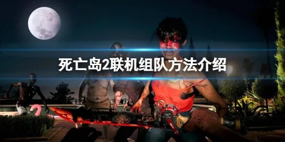《死亡岛2》怎么联机组队？联机组队方法介绍