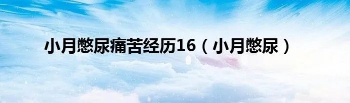 小月憋尿痛苦经历16（小月憋尿）