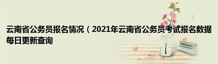 云南省公务员报名情况（2021年云南省公务员考试报名数据每日更新查询