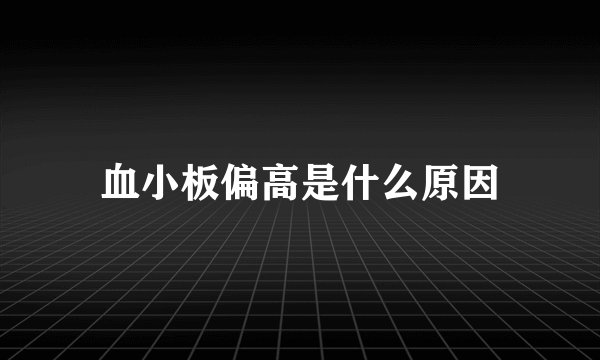 血小板偏高是什么原因