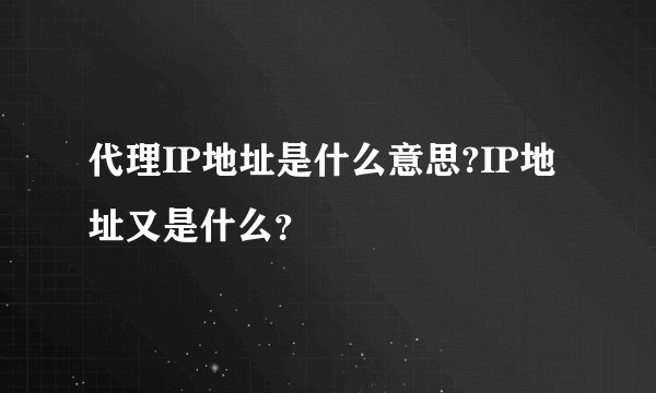 代理IP地址是什么意思?IP地址又是什么？
