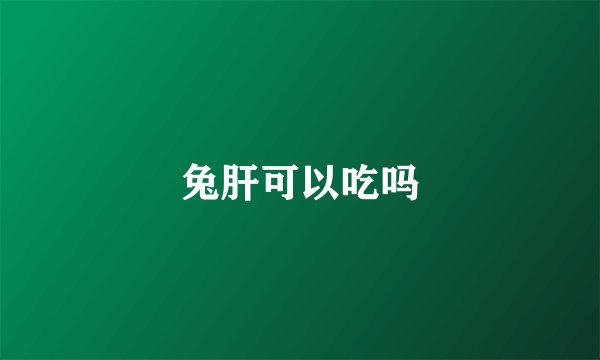 兔肝可以吃吗