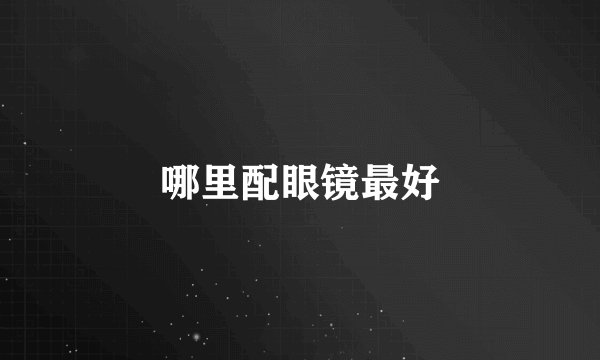 哪里配眼镜最好