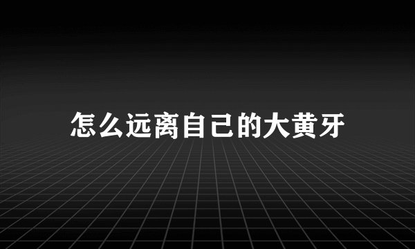 怎么远离自己的大黄牙