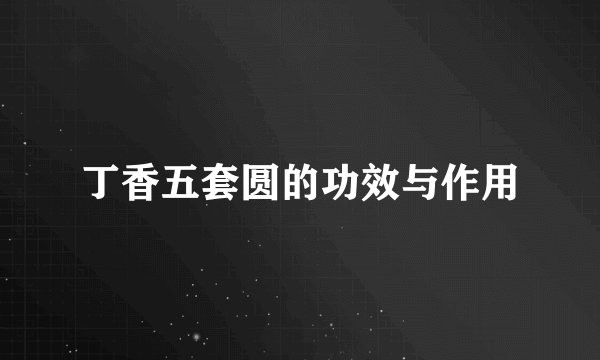 丁香五套圆的功效与作用