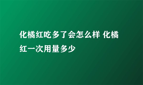 化橘红吃多了会怎么样 化橘红一次用量多少