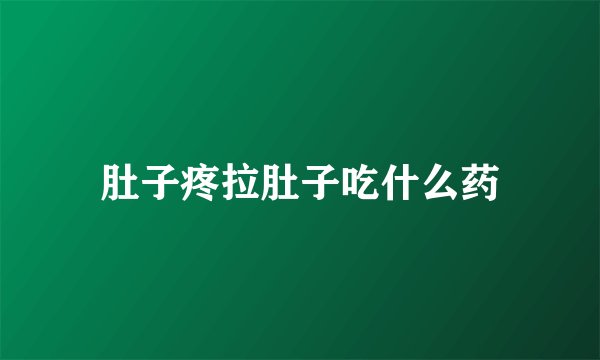 肚子疼拉肚子吃什么药