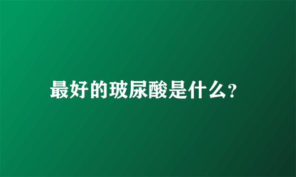 最好的玻尿酸是什么?