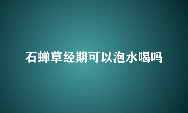 石蝉草经期可以泡水喝吗