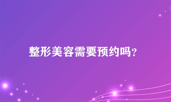 整形美容需要预约吗？
