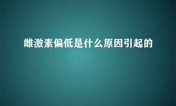雌激素偏低是什么原因引起的