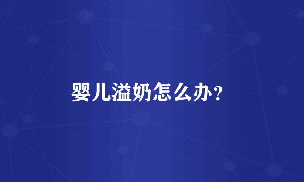 婴儿溢奶怎么办？