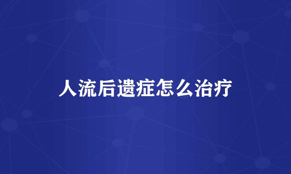 人流后遗症怎么治疗