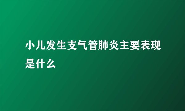 小儿发生支气管肺炎主要表现是什么