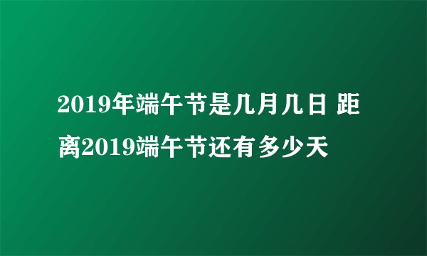 2019年端午节是几月几日 距离2019端午节还有多少天
