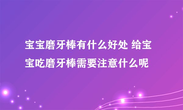 宝宝磨牙棒有什么好处 给宝宝吃磨牙棒需要注意什么呢