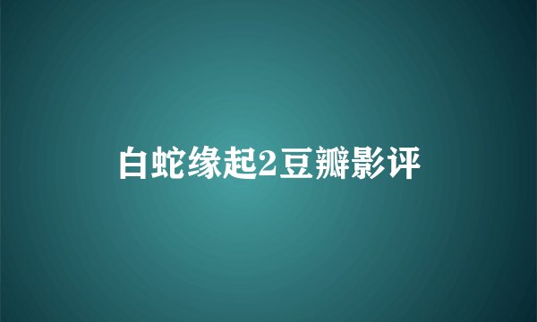 白蛇缘起2豆瓣影评