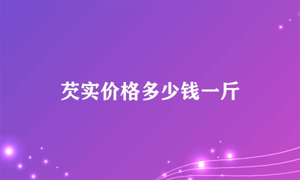 芡实价格多少钱一斤