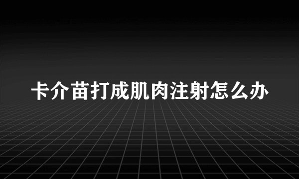 卡介苗打成肌肉注射怎么办