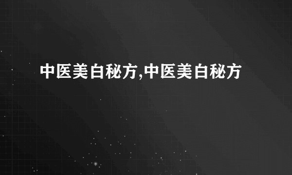 中医美白秘方,中医美白秘方