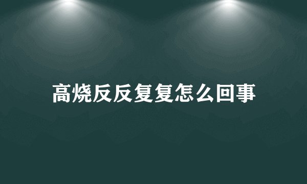 高烧反反复复怎么回事