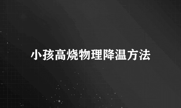 小孩高烧物理降温方法