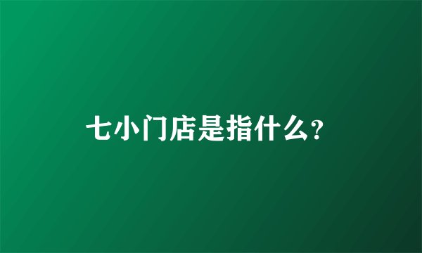 七小门店是指什么?