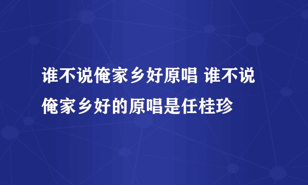 谁不说俺家乡好原唱 谁不说俺家乡好的原唱是任桂珍