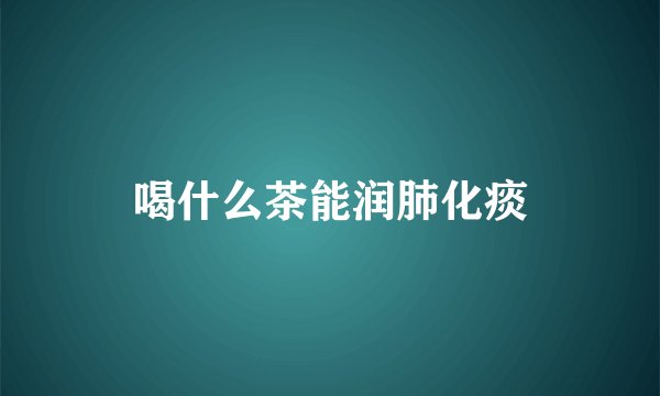 喝什么茶能润肺化痰