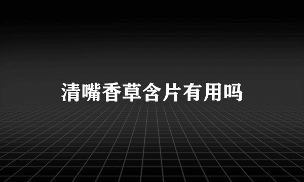 清嘴香草含片有用吗