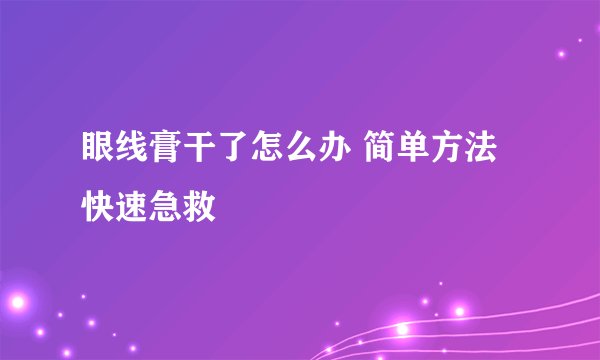 眼线膏干了怎么办 简单方法快速急救