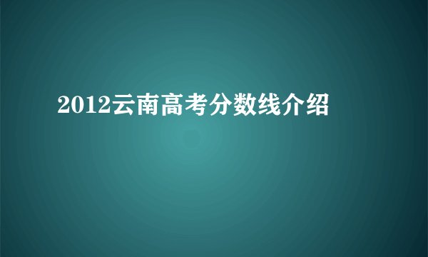 2012云南高考分数线介绍