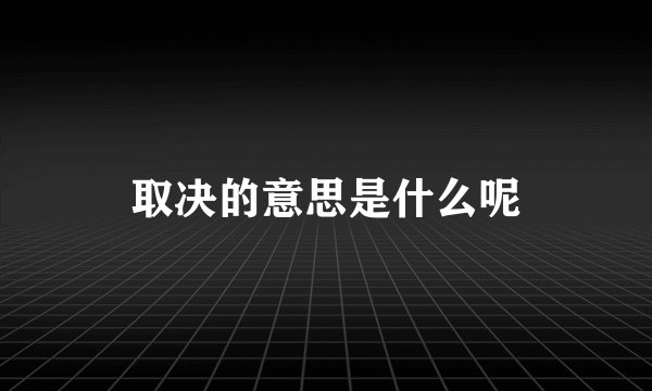 取决的意思是什么呢