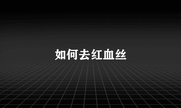 如何去红血丝