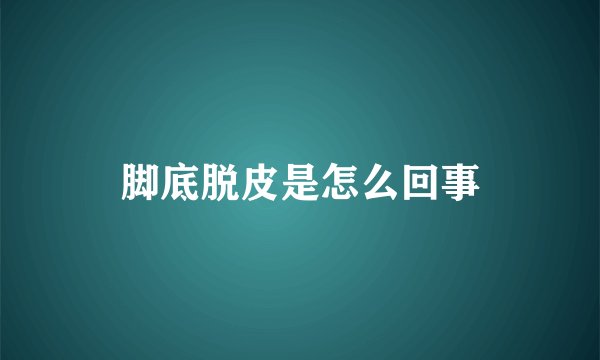 脚底脱皮是怎么回事