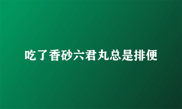 吃了香砂六君丸总是排便