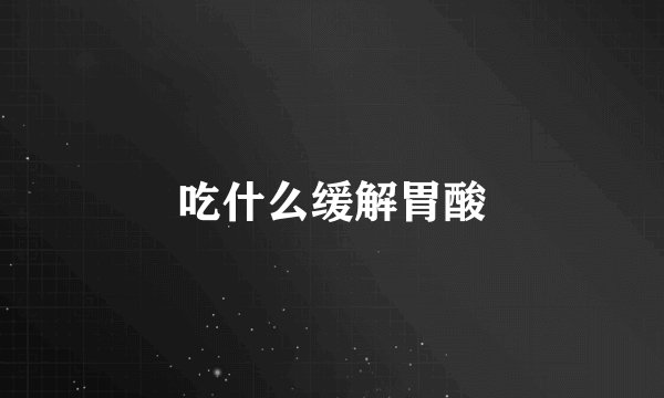吃什么缓解胃酸