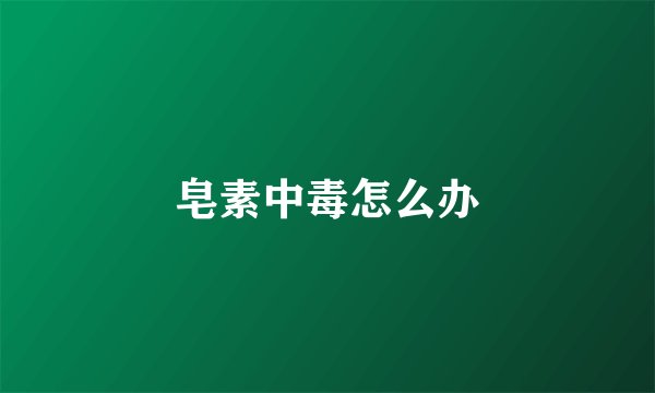 皂素中毒怎么办